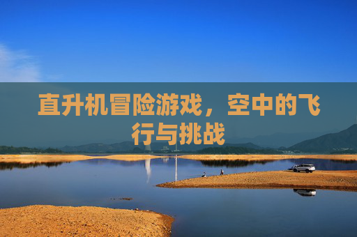直升机冒险游戏，空中的飞行与挑战