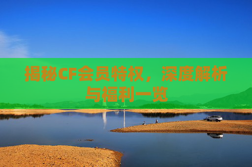 揭秘CF会员特权，深度解析与福利一览
