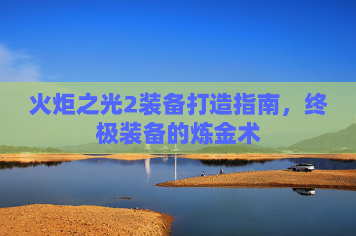 火炬之光2装备打造指南，终极装备的炼金术