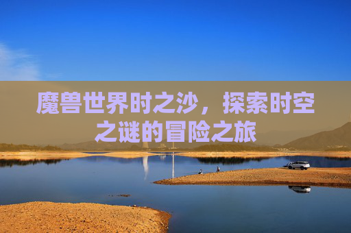 魔兽世界时之沙，探索时空之谜的冒险之旅