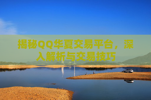 揭秘QQ华夏交易平台，深入解析与交易技巧