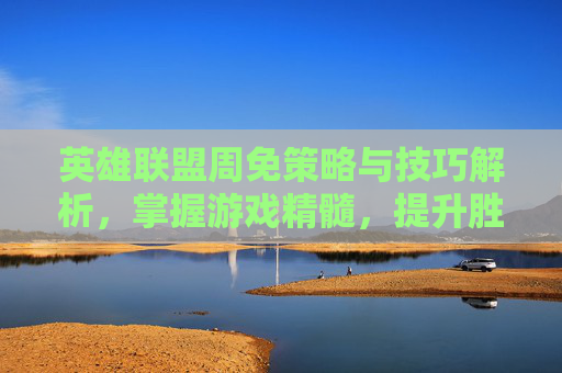 英雄联盟周免策略与技巧解析，掌握游戏精髓，提升胜率