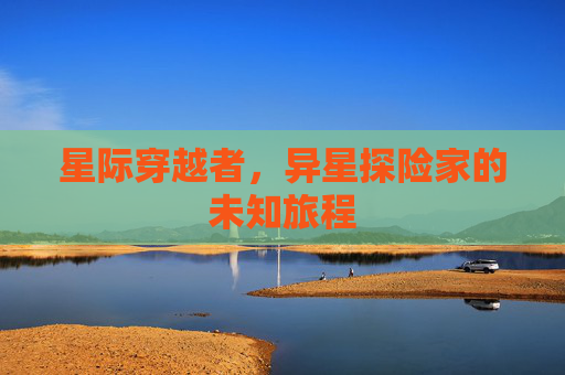星际穿越者，异星探险家的未知旅程