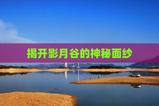 揭开影月谷的神秘面纱