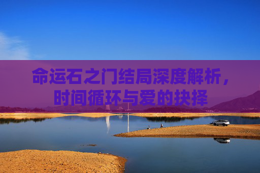 命运石之门结局深度解析，时间循环与爱的抉择