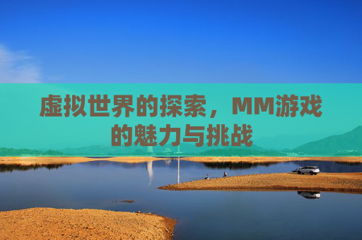 虚拟世界的探索，MM游戏的魅力与挑战