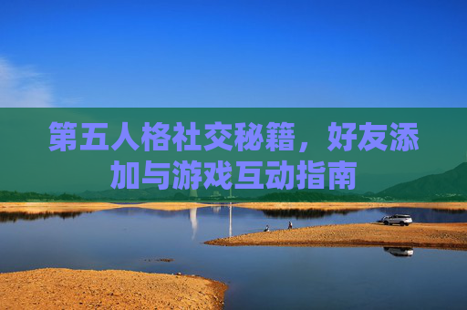 第五人格社交秘籍，好友添加与游戏互动指南