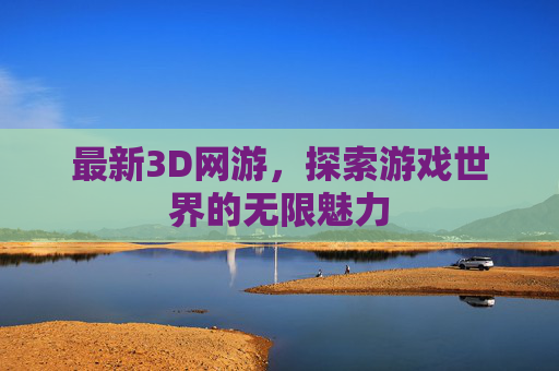 最新3D网游，探索游戏世界的无限魅力