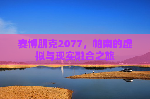赛博朋克2077，帕南的虚拟与现实融合之旅