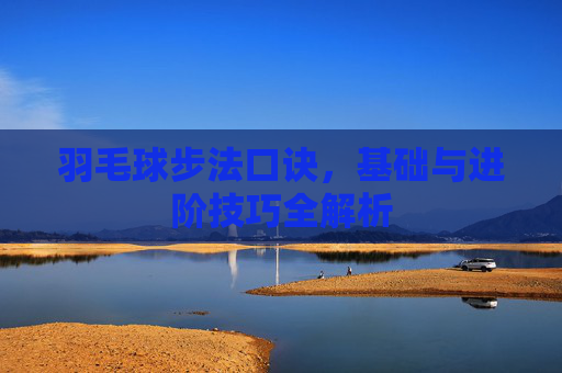 羽毛球步法口诀，基础与进阶技巧全解析