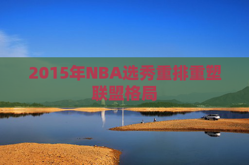 2015年NBA选秀重排重塑联盟格局