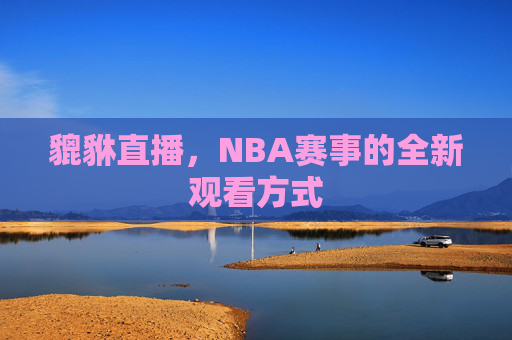 貔貅直播，NBA赛事的全新观看方式