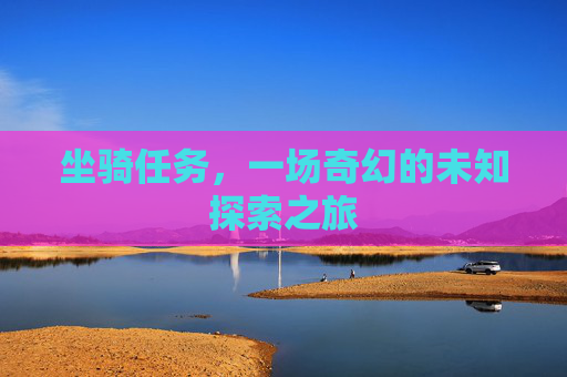 坐骑任务，一场奇幻的未知探索之旅