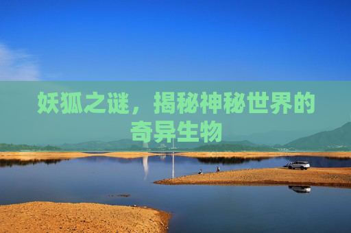 妖狐之谜，揭秘神秘世界的奇异生物