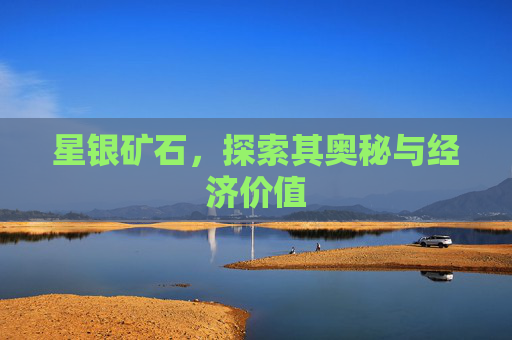 星银矿石，探索其奥秘与经济价值
