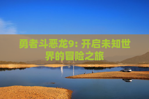 勇者斗恶龙9: 开启未知世界的冒险之旅