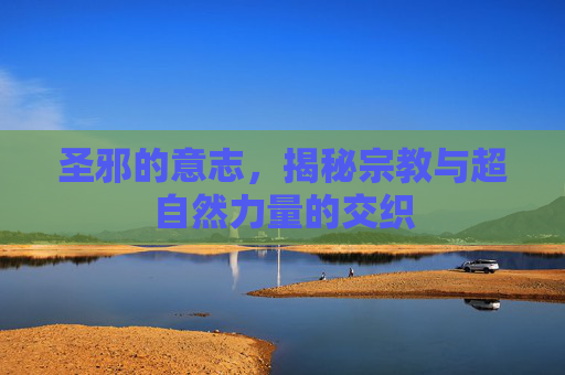 圣邪的意志，揭秘宗教与超自然力量的交织