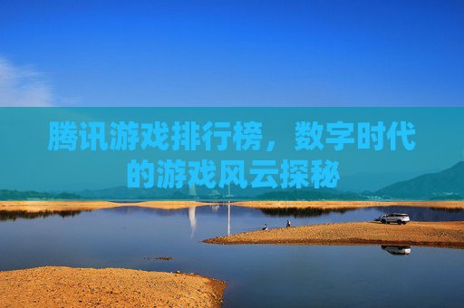 腾讯游戏排行榜，数字时代的游戏风云探秘