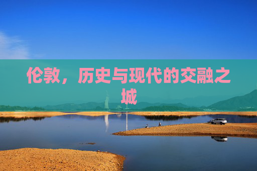 伦敦，历史与现代的交融之城