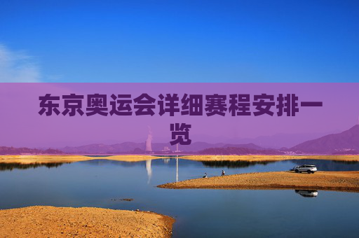 东京奥运会详细赛程安排一览