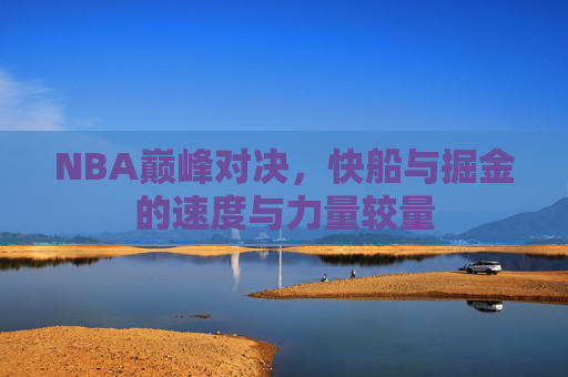 NBA巅峰对决，快船与掘金的速度与力量较量