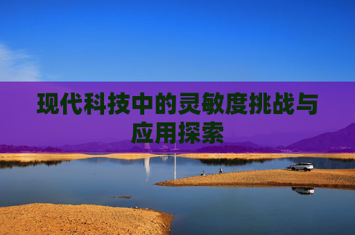 现代科技中的灵敏度挑战与应用探索