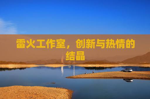 雷火工作室，创新与热情的结晶