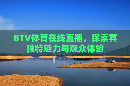 BTV体育在线直播，探索其独特魅力与观众体验