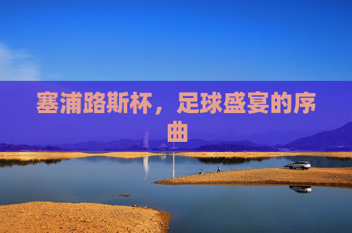 塞浦路斯杯，足球盛宴的序曲