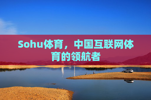 Sohu体育，中国互联网体育的领航者