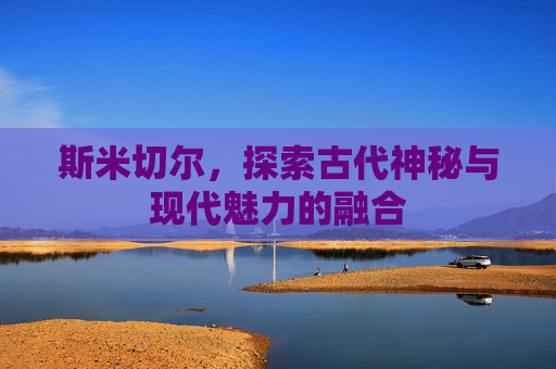 斯米切尔，探索古代神秘与现代魅力的融合