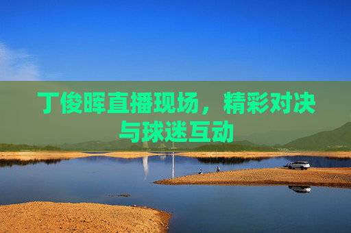丁俊晖直播现场，精彩对决与球迷互动