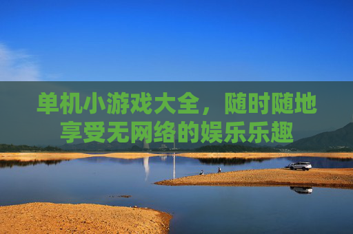 单机小游戏大全，随时随地享受无网络的娱乐乐趣