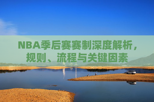 NBA季后赛赛制深度解析，规则、流程与关键因素