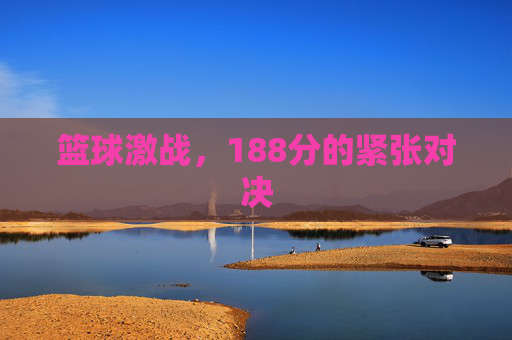 篮球激战，188分的紧张对决