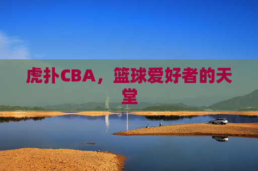 虎扑CBA，篮球爱好者的天堂