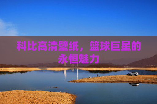 科比高清壁纸，篮球巨星的永恒魅力