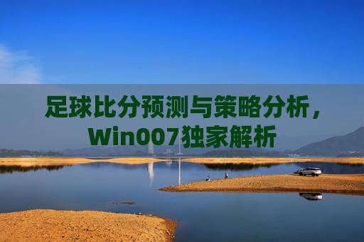 足球比分预测与策略分析，Win007独家解析