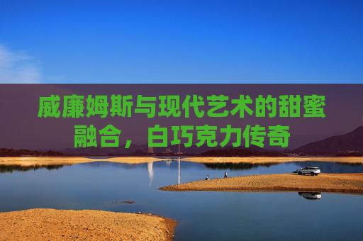 威廉姆斯与现代艺术的甜蜜融合，白巧克力传奇