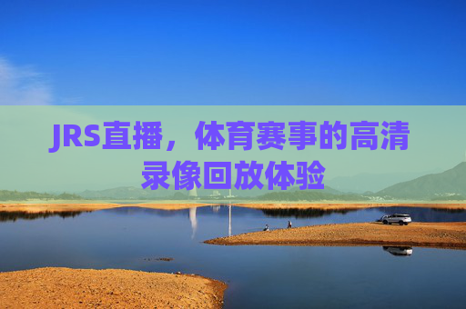 JRS直播，体育赛事的高清录像回放体验