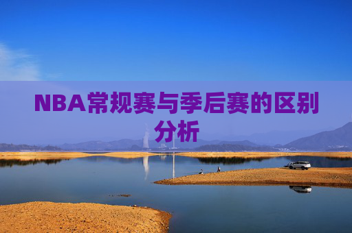 NBA常规赛与季后赛的区别分析