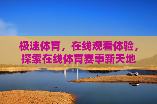 极速体育，在线观看体验，探索在线体育赛事新天地