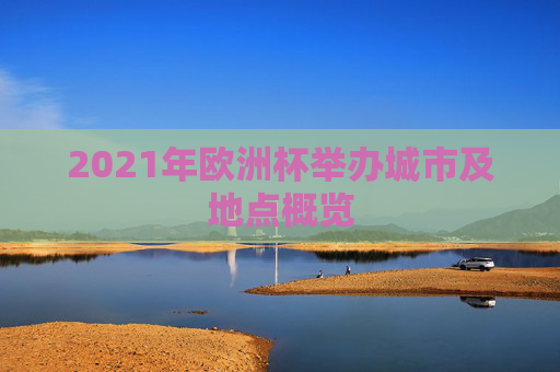 2021年欧洲杯举办城市及地点概览