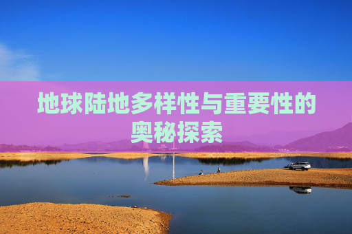地球陆地多样性与重要性的奥秘探索