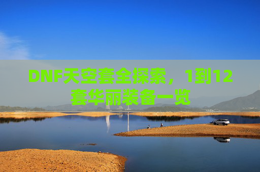 DNF天空套全探索，1到12套华丽装备一览