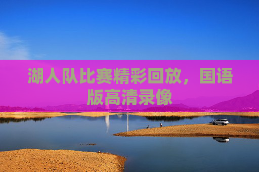 湖人队比赛精彩回放，国语版高清录像