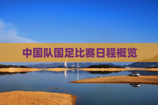 中国队国足比赛日程概览