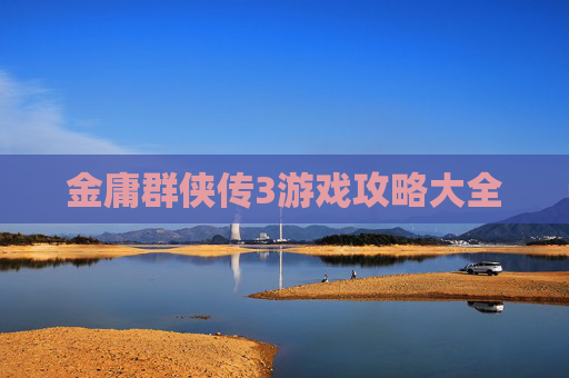 金庸群侠传3游戏攻略大全 金庸群侠传3游戏攻略大全