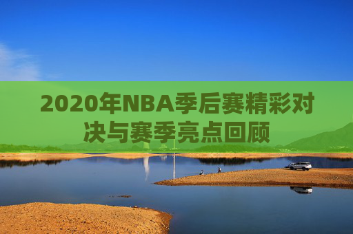 2020年NBA季后赛精彩对决与赛季亮点回顾