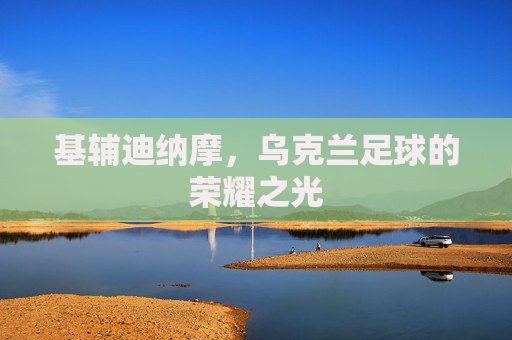 基辅迪纳摩，乌克兰足球的荣耀之光